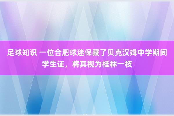 足球知识 一位合肥球迷保藏了贝克汉姆中学期间学生证，将其视为桂林一枝