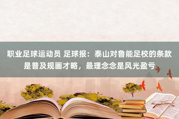 职业足球运动员 足球报：泰山对鲁能足校的条款是普及规画才略，最理念念是风光盈亏