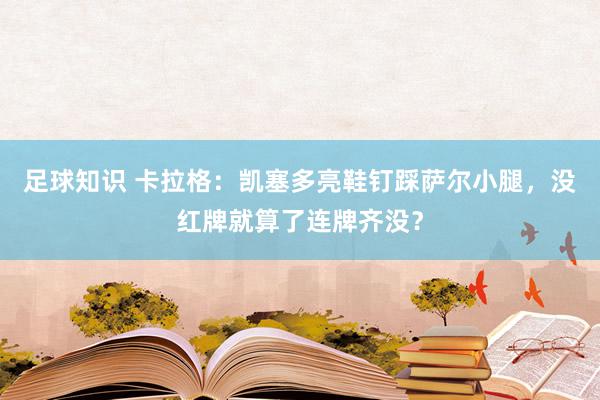 足球知识 卡拉格：凯塞多亮鞋钉踩萨尔小腿，没红牌就算了连牌齐没？