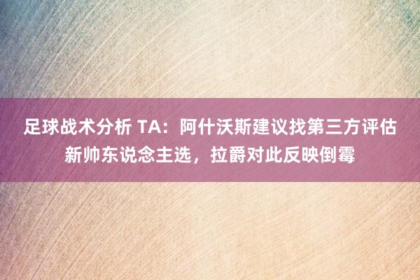 足球战术分析 TA：阿什沃斯建议找第三方评估新帅东说念主选，拉爵对此反映倒霉