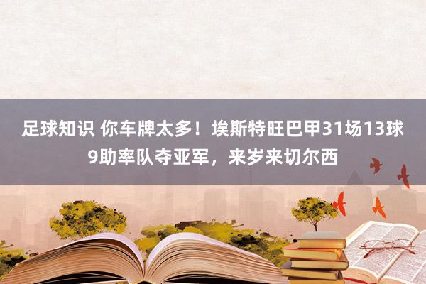 足球知识 你车牌太多！埃斯特旺巴甲31场13球9助率队夺亚军，来岁来切尔西