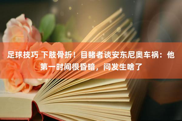 足球技巧 下肢骨折！目睹者谈安东尼奥车祸：他第一时间很昏暗，问发生啥了