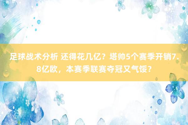 足球战术分析 还得花几亿？塔帅5个赛季开销7.8亿欧，本赛季联赛夺冠又气馁？