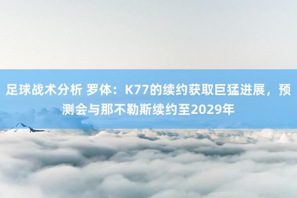 足球战术分析 罗体：K77的续约获取巨猛进展，预测会与那不勒斯续约至2029年