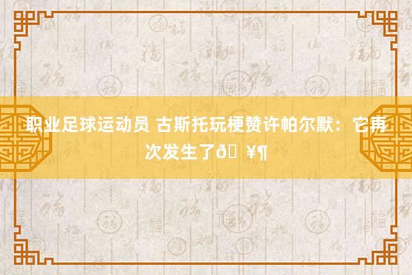 职业足球运动员 古斯托玩梗赞许帕尔默：它再次发生了🥶