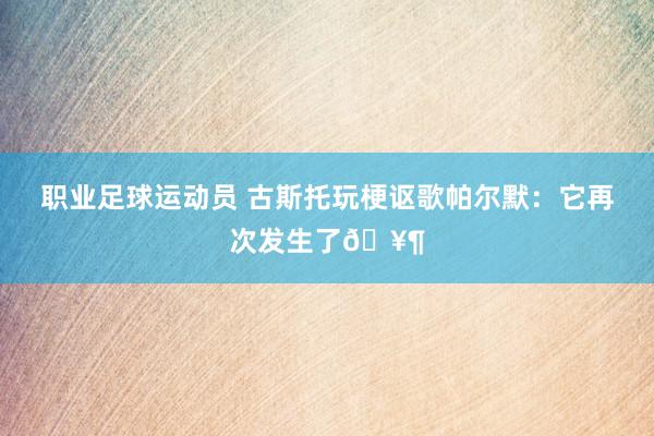 职业足球运动员 古斯托玩梗讴歌帕尔默：它再次发生了🥶