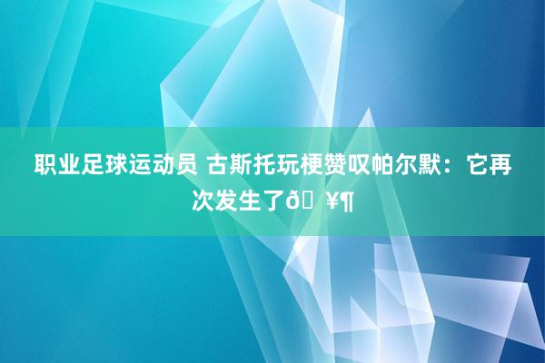 职业足球运动员 古斯托玩梗赞叹帕尔默：它再次发生了🥶