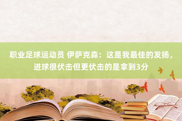 职业足球运动员 伊萨克森：这是我最佳的发扬，进球很伏击但更伏击的是拿到3分