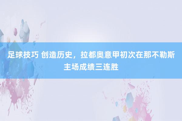 足球技巧 创造历史，拉都奥意甲初次在那不勒斯主场成绩三连胜