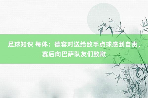 足球知识 每体：德容对送给敌手点球感到自责，赛后向巴萨队友们致歉