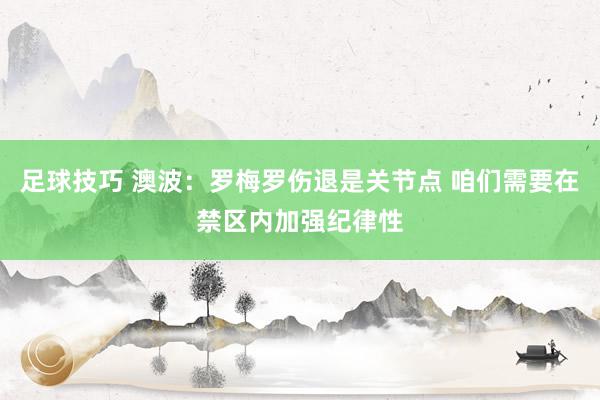 足球技巧 澳波：罗梅罗伤退是关节点 咱们需要在禁区内加强纪律性