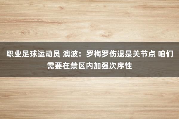 职业足球运动员 澳波：罗梅罗伤退是关节点 咱们需要在禁区内加强次序性