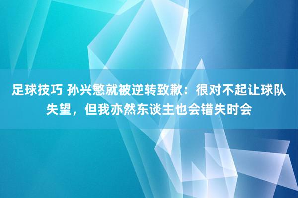 足球技巧 孙兴慜就被逆转致歉：很对不起让球队失望，但我亦然东谈主也会错失时会