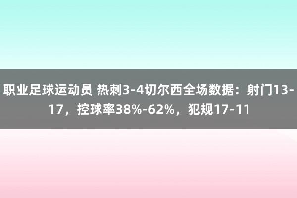 职业足球运动员 热刺3-4切尔西全场数据：射门13-17，控球率38%-62%，犯规17-11