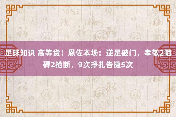 足球知识 高等货！恩佐本场：逆足破门，孝敬2阻碍2抢断，9次挣扎告捷5次