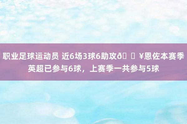 职业足球运动员 近6场3球6助攻🔥恩佐本赛季英超已参与6球，上赛季一共参与5球