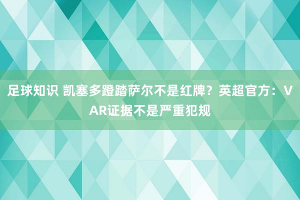 足球知识 凯塞多蹬踏萨尔不是红牌？英超官方：VAR证据不是严重犯规