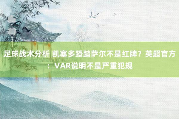 足球战术分析 凯塞多蹬踏萨尔不是红牌？英超官方：VAR说明不是严重犯规