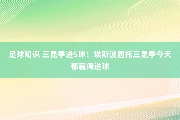 足球知识 三昆季进5球！埃斯波西托三昆季今天都赢得进球