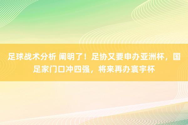 足球战术分析 阐明了！足协又要申办亚洲杯，国足家门口冲四强，将来再办寰宇杯