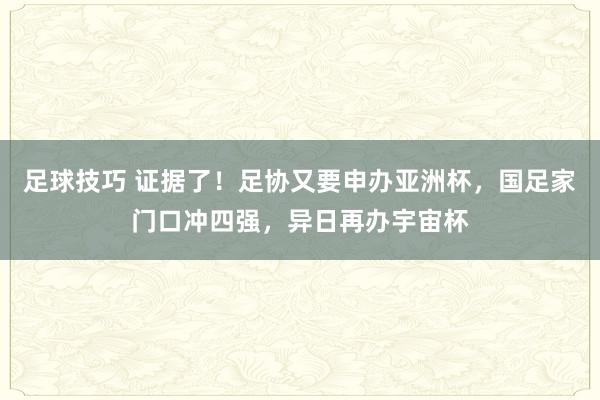 足球技巧 证据了！足协又要申办亚洲杯，国足家门口冲四强，异日再办宇宙杯